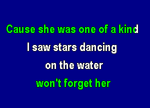 Cause she was one of a kind

I saw stars dancing

on the water
won't forget her