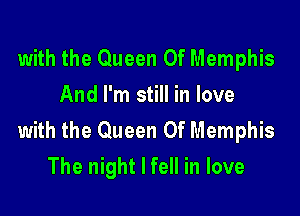 with the Queen Of Memphis
And I'm still in love

with the Queen Of Memphis
The night I fell in love