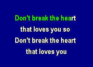 Don't break the heart
that loves you so
Don't break the heart

that loves you