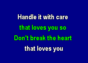 Handle it with care
that loves you so
Don't break the heart

that loves you
