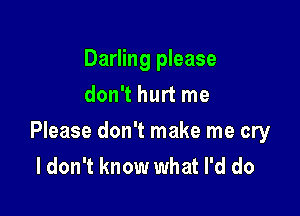Darling please
don't hurt me

Please don't make me cry
I don't know what I'd do