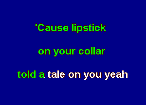 'Cause lipstick

on your collar

told a tale on you yeah