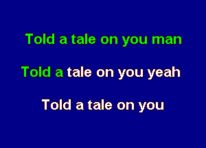 Told a tale on you man

Told a tale on you yeah

Told a tale on you