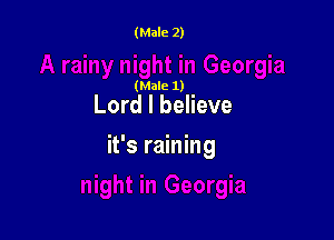 (Male 2)

(Male 1)

Lord I believe

it's raining