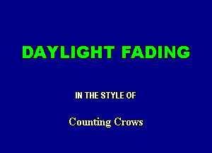 DAYLIGHT FADING

III THE SIYLE OF

C ounting Crows