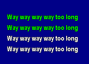 Way way way way too long
Way way way way too long
Way way way way too long

Way way way way too long