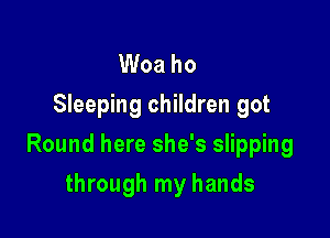 Woa ho
Sleeping children got

Round here she's slipping

through my hands