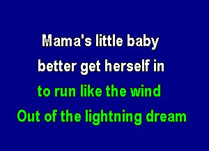 Mama's little baby
better get herself in
to run like the wind

Out of the lightning dream