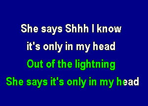 She says Shhh I know
it's only in my head
Out of the lightning

She says it's only in my head