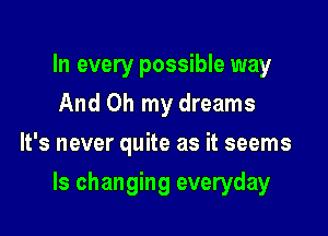 In every possible way
And Oh my dreams
It's never quite as it seems

ls changing everyday