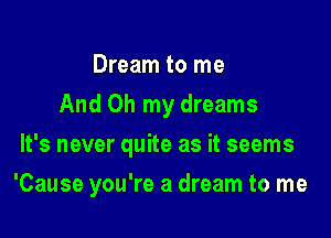 Dream to me
And Oh my dreams
It's never quite as it seems

'Cause you're a dream to me