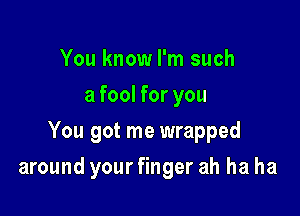 You know I'm such
a fool for you
You got me wrapped

around your finger ah ha ha