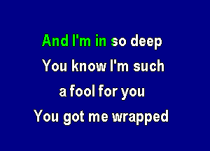 And I'm in so deep
You know I'm such
a fool for you

You got me wrapped