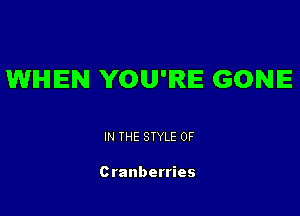 WHEN YOU'RE GONE

IN THE STYLE 0F

Cranberries