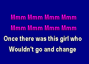 Once there was this girl who

Wouldn't go and change