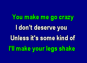 You make me go crazy
I don't deserve you
Unless it's some kind of

I'll make your legs shake