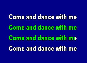 Come and dance with me
Come and dance with me
Come and dance with me
Come and dance with me