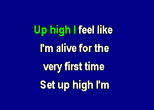 Up high I feel like
I'm alive for the

very first time
Set up high I'm