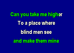Can you take me higher

To a place where

blind men see
and make them mine