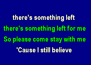 there's something left
there's something left for me
So please come stay with me
'Cause I still believe