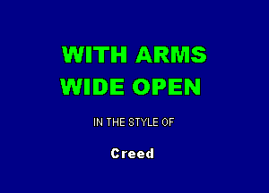 WIITIHI ARMS
WIIIDIE OPEN

IN THE STYLE 0F

Creed