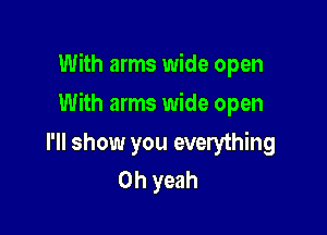 With arms wide open

With arms wide open

I'll show you everything
Oh yeah