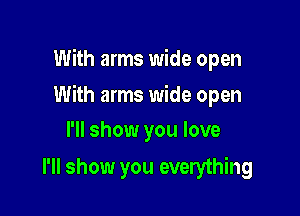 With arms wide open

With arms wide open

I'll show you love
I'll show you everything