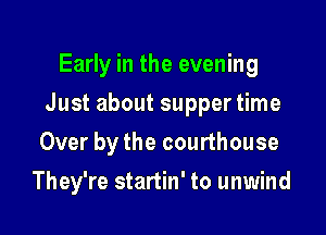 Early in the evening
Just about supper time
Over by the courthouse

They're startin' to unwind