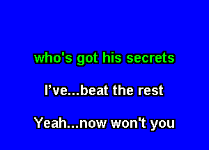 who's got his secrets

Pve...beat the rest

Yeah...now won't you