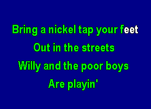 Bring a nickel tap your feet
Out in the streets

Willy and the poor boys

Are playin'