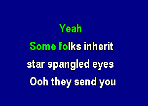 Yeah
Some folks inherit
star spangled eyes

Ooh they send you