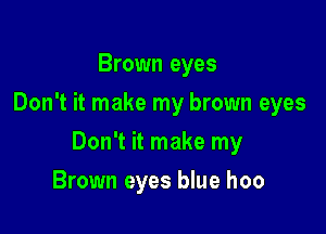 Brown eyes
Don't it make my brown eyes

Don't it make my

Brown eyes blue hoo