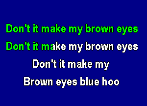 Don't it make my brown eyes
Don't it make my brown eyes

Don't it make my

Brown eyes blue hoo