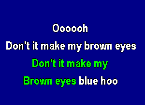 Oooooh
Don't it make my brown eyes

Don't it make my

Brown eyes blue hoo