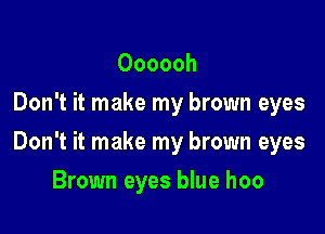 Oooooh
Don't it make my brown eyes

Don't it make my brown eyes

Brown eyes blue hoo