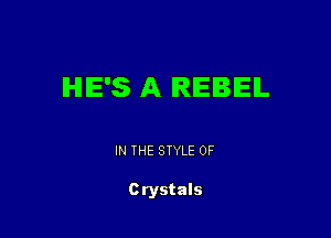 IHIIE'S A REBEL

IN THE STYLE 0F

Crystals