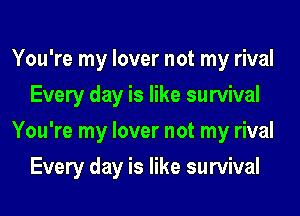 You're my lover not my rival
Every day is like survival
You're my lover not my rival
Every day is like survival