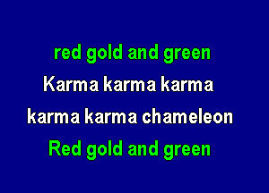 red gold and green
Karma karma karma
karma karma chameleon

Red gold and green