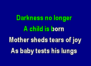 Darkness no longer
A child is born

Mother sheds tears of joy

As baby tests his lungs