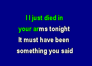 I Ijust died in
your arms tonight
It must have been

something you said