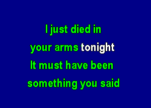 ljust died in
your arms tonight
It must have been

something you said