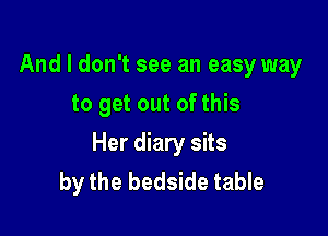 And I don't see an easy way
to get out of this

Her diary sits
by the bedside table