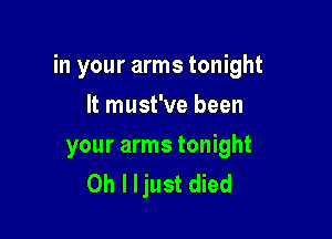in your arms tonight

It must've been

your arms tonight
Oh I ljust died