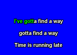 We gotta find a way

gotta find a way

Time is running late