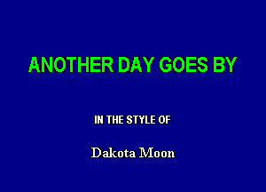 ANOTHER DAY GOES BY

III THE SIYLE 0F

Dakota IVIoon