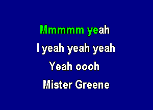 Mmmmm yeah

lyeah yeah yeah

Yeah oooh
Mister Greene