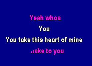 You

You take this heart of mine