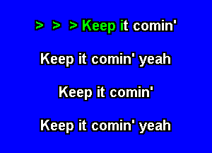 Keep it comin'
Keep it comin' yeah

Keep it comin'

Keep it comin' yeah