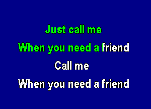 Just call me
When you need a friend
Call me

When you need a friend