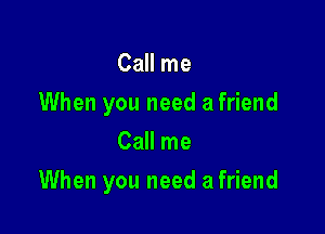 Call me
When you need a friend
Call me

When you need a friend